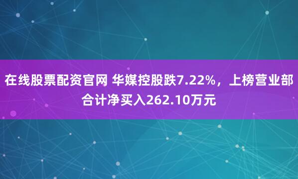 在线股票配资官网 华媒控股跌7.22%，上榜营业部合计净买入262.10万元