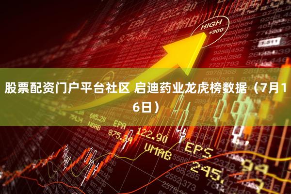 股票配资门户平台社区 启迪药业龙虎榜数据（7月16日）