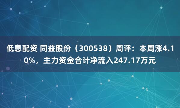低息配资 同益股份（300538）周评：本周涨4.10%，主力资金合计净流入247.17万元