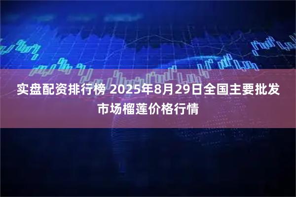 实盘配资排行榜 2025年8月29日全国主要批发市场榴莲价格行情