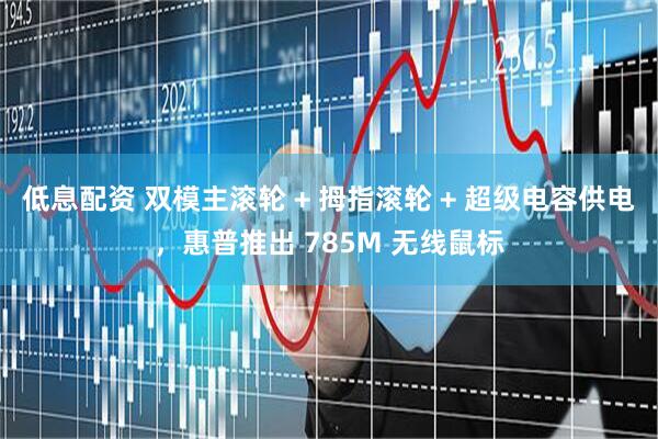 低息配资 双模主滚轮 + 拇指滚轮 + 超级电容供电，惠普推出 785M 无线鼠标