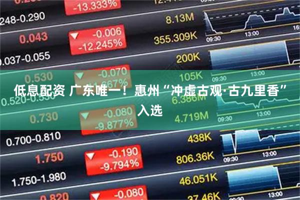 低息配资 广东唯一！惠州“冲虚古观·古九里香”入选